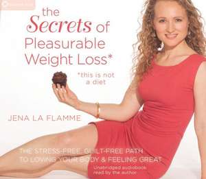 Pleasurable Weight Loss: The Secrets to Feeling Great, Losing Weight, and Loving Your Life Today de Jena La Flamme