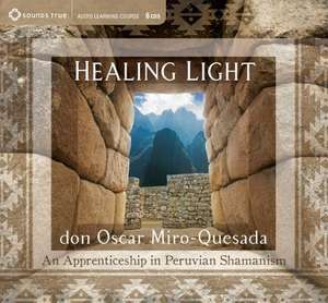 Healing Light: An Apprenticeship in Peruvian Shamanism de Don Oscar Miro-Quesada