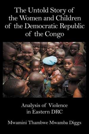 The Untold Story of the Women and Children of the Democratic Republic of the Congo de Mwamini Thambwe Mwamba Diggs