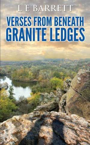 Verses from Beneath Granite Ledges de L. E. Barrett