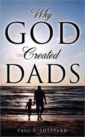 Why God Created Dads de PAUL E SHEPPARD