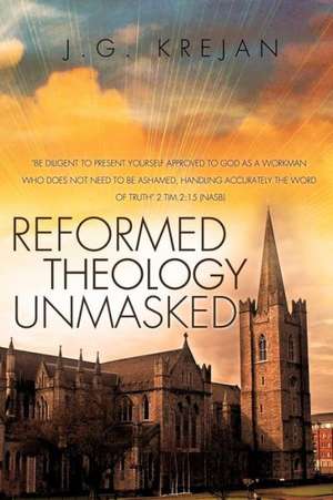 Reformed Theology Unmasked de J. G. Krejan