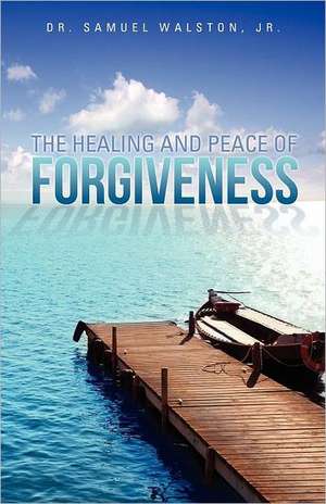 The Healing and Peace of Forgiveness: Exposing the Truth de Jr. Dr. Samuel Walston