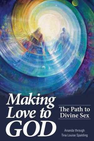 Making Love to God: The Path to Divine Sex de Tina L. Spalding