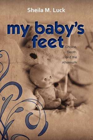 My Baby's Feet (Choice, Death, and the Aftermath) de Sheila M. Luck