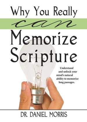 Why You Really Can Memorize Scripture: Understand and Unlock Your Mind's Natural Ability to Memorize Long Passages de Daniel Morris