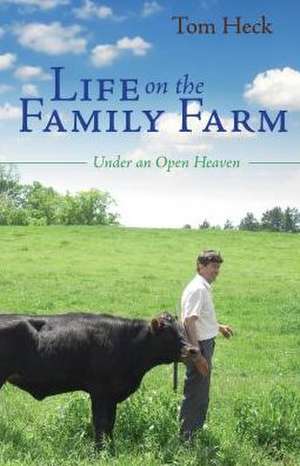 Life on the Family Farm: Under an Open Heaven de Tom Heck