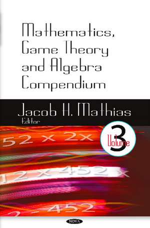 Mathematics, Game Theory & Algebra Compendium: Volume 3 de Jacob H Mathias