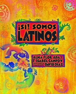 Si! Somos Latinos: Yes! We Are Latinos de ADA Alma Flor