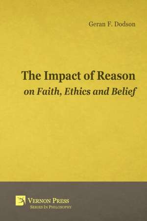 The Impact of Reason on Faith, Ethics and Belief de Geran F Dodson