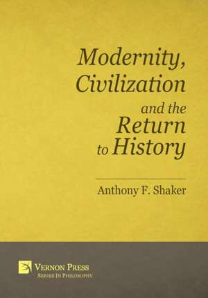 Modernity, Civilization and the Return to History de Anthony F. Shaker