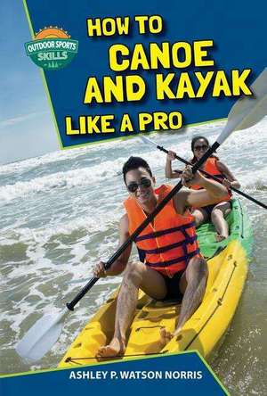 How to Canoe and Kayak Like a Pro de Ashley P. Watson Norris