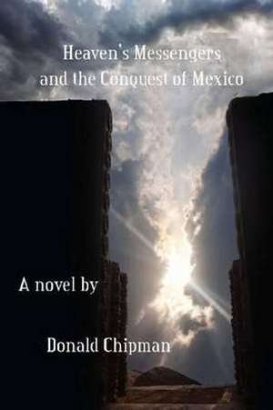 Chipman, D: Heaven's Messengers and the Conquest of Mexico de Donald E. Chipman