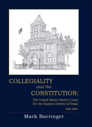 Collegiality and the Constitution: The Eastern District of Texas 1846 to 2006 de Mark Barringer