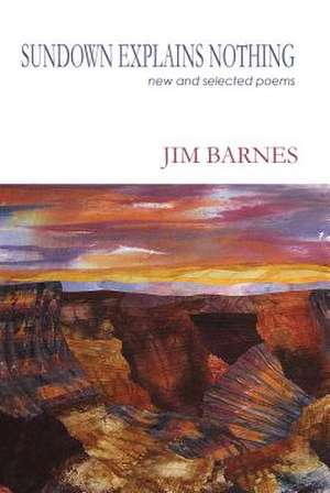 Sundown Explains Nothing: New and Selected Poems de Jim Barnes