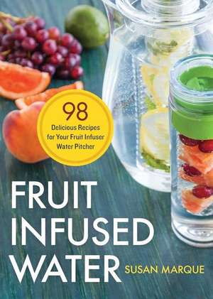 Fruit Infused Water: 98 Delicious Recipes for Your Fruit Infuser Water Pitcher de Susan Marque