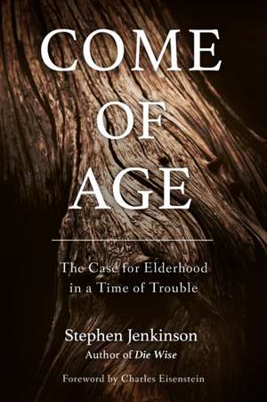 Come of Age: The Case for Elderhood in a Time of Trouble de Stephen Jenkinson