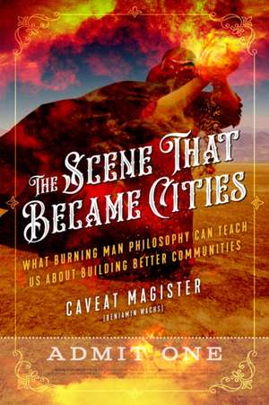 The Scene That Became Cities: What Burning Man Philosophy Can Teach Us about Building Better Communities de Caveat Magister (Benjamin Wachs)