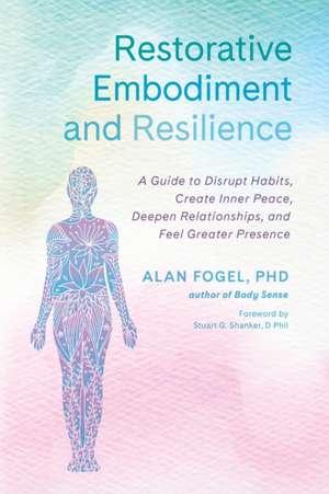 Restorative Embodiment and Resilience: A Guide to Disrupt Habits, Create Inner Peace, Deepen Relationships, and Feel Greater Presence de Alan Fogel