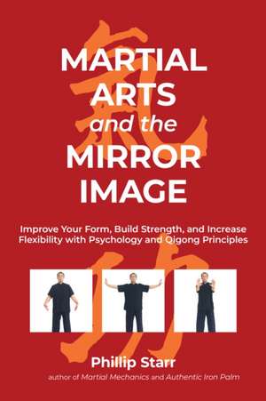 Martial Arts and the Mirror Image: Improve Your Form, Build Strength, and Increase Flexibility with Psychology and Qigong Principles de Phillip Starr