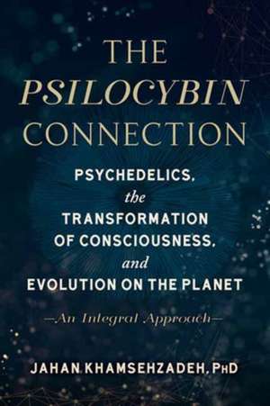 The Psilocybin Connection: Psychedelics, the Transformation of Consciousness, and Evolution on the Planet-- An Integral Approach de Jahan Khamsehzadeh