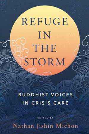 Refuge in the Storm: Buddhist Voices in Crisis Care de Nathan Jishin Michon