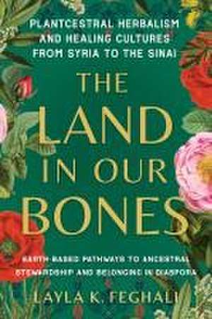 The Land in Our Bones de Layla K. Feghali