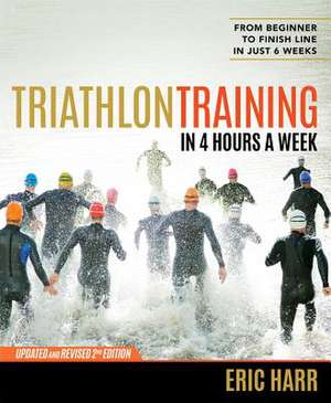 Triathlon Training in 4 Hours a Week: From Beginner to Finish Line in Just 6 Weeks de Eric Harr