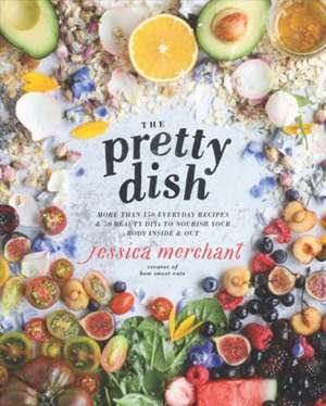 The Pretty Dish: More Than 150 Everyday Recipes and 50 Beauty Diys to Nourish Your Body Inside and Out: A Cookbook de Jessica Merchant