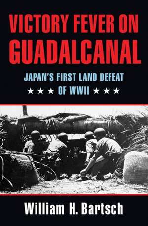 Victory Fever on Guadalcanal: Japan's First Land Defeat of World War II de William H. Bartsch