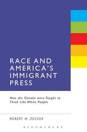 Race and America's Immigrant Press: How the Slovaks were Taught to Think Like White People de Robert M. Zecker