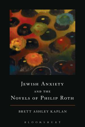 Jewish Anxiety and the Novels of Philip Roth de Brett Ashley Kaplan