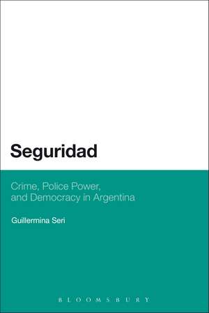 Seguridad: Crime, Police Power, and Democracy in Argentina de Dr. Guillermina Seri