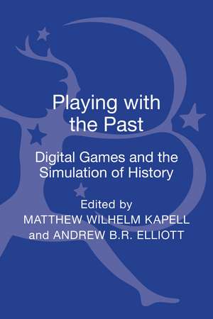 Playing with the Past: Digital Games and the Simulation of History de Matthew Wilhelm Kapell