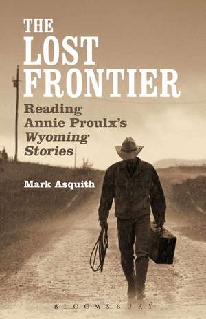 The Lost Frontier: Reading Annie Proulx's Wyoming Stories de Dr Mark Asquith