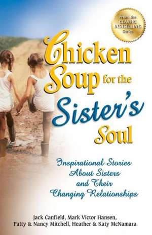 Chicken Soup for the Sister's Soul: Inspirational Stories about Sisters and Their Changing Relationships de Jack Canfield