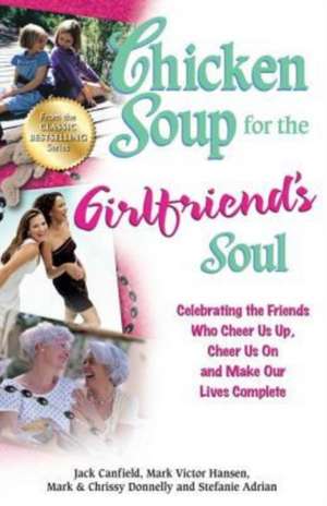 Chicken Soup for the Girlfriend's Soul: Celebrating the Friends Who Cheer Us Up, Cheer Us on and Make Our Lives Complete de Jack Canfield