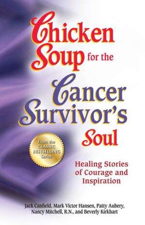 Chicken Soup for the Cancer Survivor's Soul: Healing Stories of Courage and Inspiration de Jack Canfield