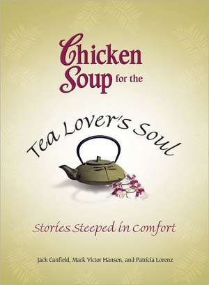 Chicken Soup for the Tea Lover's Soul: Stories Steeped in Comfort de Jack Canfield