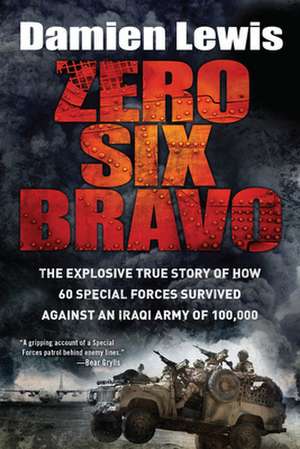 Zero Six Bravo: The Explosive True Story of How 60 Special Forces Survived Against an Iraqi Army of 100,000 de DAMIEN LEWIS