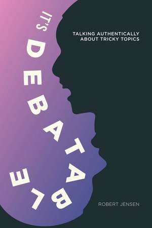 It's Debatable: Talking Authentically about Tricky Topics de Robert Jensen