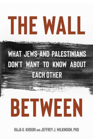 The Wall Between: What Jews and Palestinians Don't Want to Know about Each Other de Raja Khouri