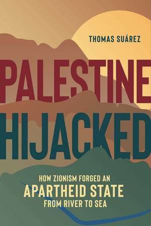 Palestine Hijacked: How Zionism Forged an Apartheid State from River to Sea de Thomas Suarez