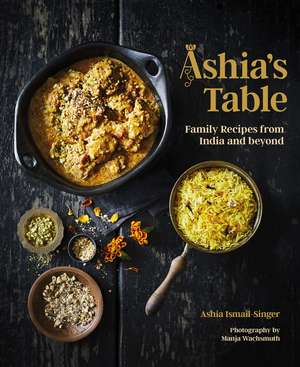 Ashia's Table: Family Recipes From India And Beyond de Ashia Ismail-Singer