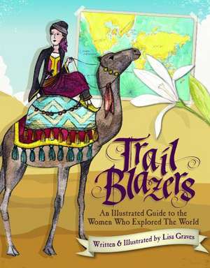 Trail Blazers: An Illustrated Guide to the Women Who Explored the World de Lisa Graves