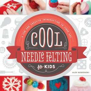 Cool Needle Felting for Kids: A Fun and Creative Introduction to Fiber Art de Alex Kuskowski