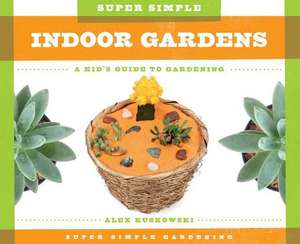 Super Simple Indoor Gardens: A Kid's Guide to Gardening de Alex Kuskowski