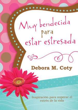 Muy Bendecida Para Estar Estresada: Inspiracion Para Salir del Charco de Estres de la Vida = Too Blessed to Be Stressed de Debora M. Coty