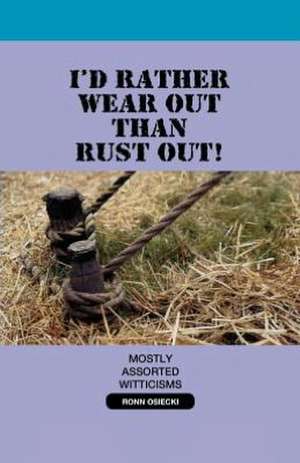 I'd Rather Wear Out Than Rust Out de Ronn Osiecki