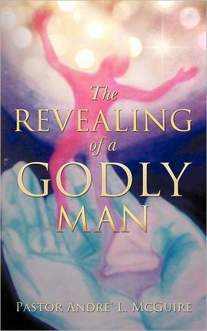 The Revealing of a Godly Man de Pastor Andre McGuire